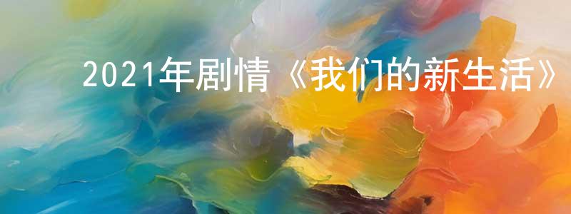 陈发芳的动漫综艺大全,2021年剧情《我们的新生活》HD国语中字迅雷下载_电影天堂